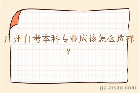 廣州自考本科專(zhuān)業(yè)應該怎么選擇？