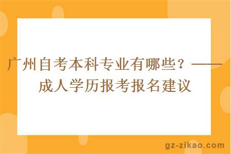 廣州自考本科專(zhuān)業(yè)有哪些？──成人學(xué)歷報考報名建議