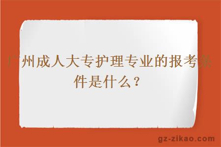 廣州成人大專(zhuān)護理專(zhuān)業(yè)的報考條件是什么？