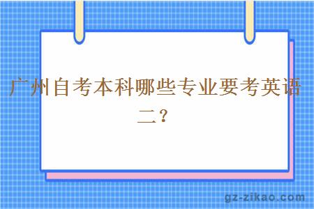 廣州自考本科哪些專(zhuān)業(yè)要考英語(yǔ)二？