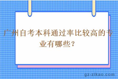 廣州自考本科通過(guò)率比較高的專(zhuān)業(yè)有哪些？