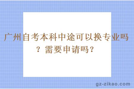廣州自考本科中途可以換專(zhuān)業(yè)嗎？需要申請嗎？