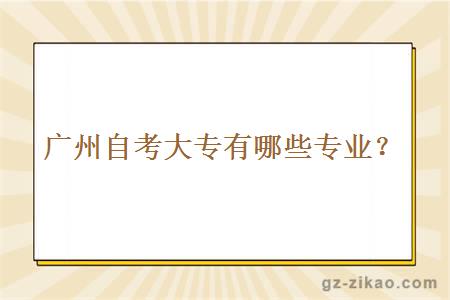 廣州自考大專(zhuān)有哪些專(zhuān)業(yè)？