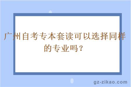 廣州自考專(zhuān)本套讀可以選擇同樣的專(zhuān)業(yè)嗎？
