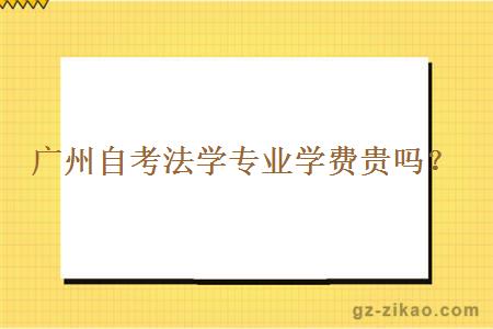 廣州自考法學(xué)專(zhuān)業(yè)學(xué)費貴嗎？