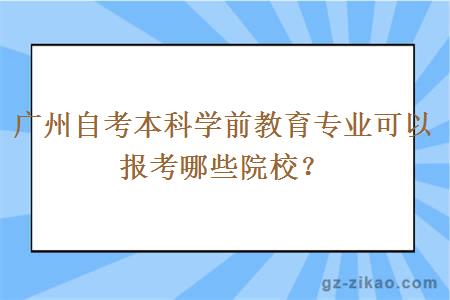 廣州自考本科學(xué)前教育專(zhuān)業(yè)可以報考哪些院校？