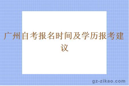 廣州自考報名時(shí)間及學(xué)歷報考建議