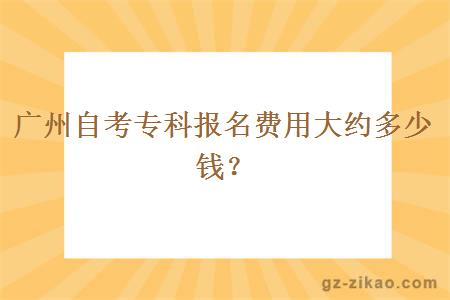 廣州自考專(zhuān)科報名費用大約多少錢(qián)？