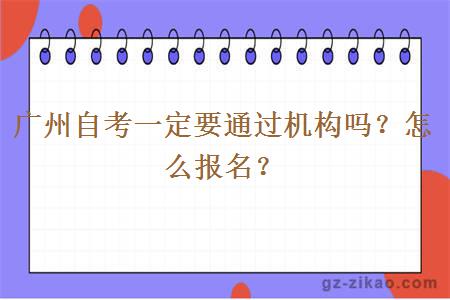 廣州自考一定要通過(guò)機構嗎？怎么報名？