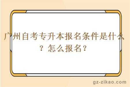 廣州自考專(zhuān)升本報名條件是什么？怎么報名？