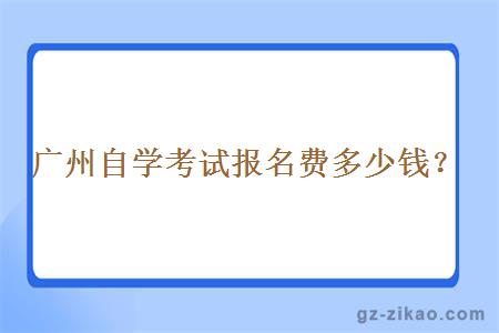 廣州自學(xué)考試報名費多少錢(qián)？