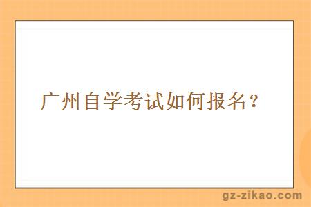 廣州自學(xué)考試如何報名？
