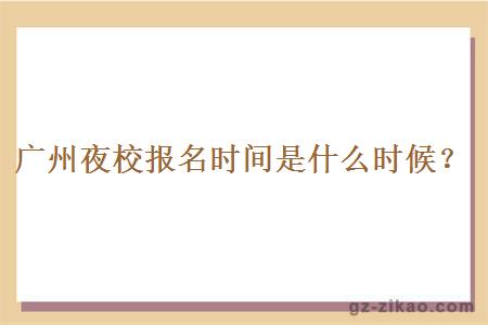 廣州夜校報名時(shí)間是什么時(shí)候？