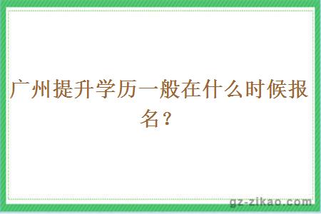 廣州提升學(xué)歷一般在什么時(shí)候報名？