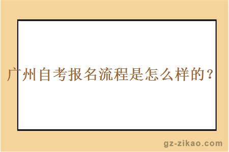 廣州自考報名流程是怎么樣的？