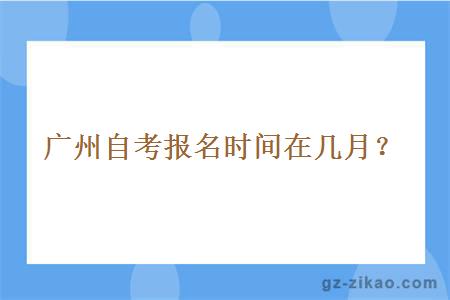 廣州自考報名時(shí)間在幾月？