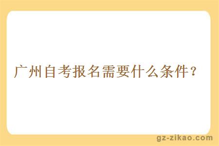 廣州自考報名需要什么條件？