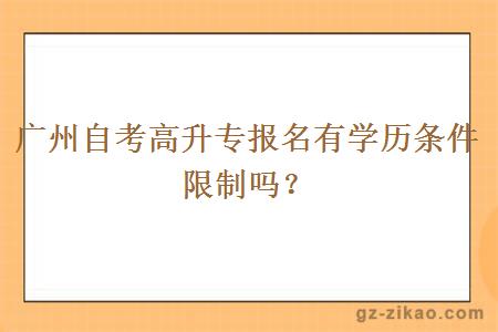 廣州自考高升專(zhuān)報名有學(xué)歷條件限制嗎？