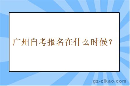 廣州自考報名在什么時(shí)候？