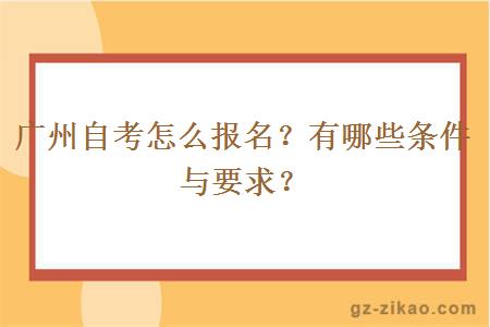 廣州自考怎么報名？有哪些條件與要求？