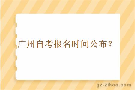 廣州自考報名時(shí)間公布是什么時(shí)候？
