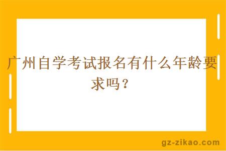廣州自學(xué)考試報名有什么年齡要求嗎？