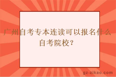 廣州自考專(zhuān)本連讀可以報名什么自考院校？
