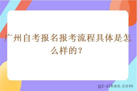 廣州自考報名報考流程具體是怎么樣的？