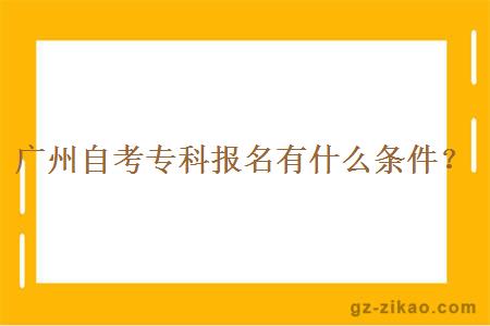 廣州自考專(zhuān)科報名有什么條件？