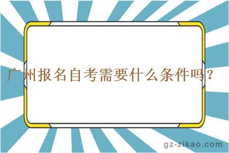 廣州報名自考需要什么條件嗎？