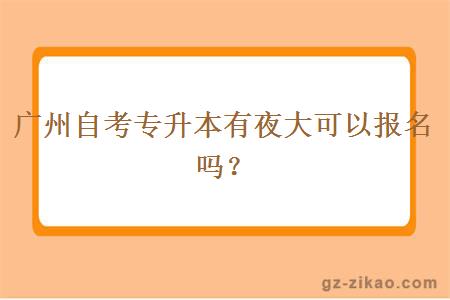 廣州自考專(zhuān)升本有夜大可以報名嗎？