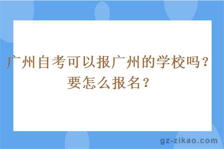 廣州自考可以報廣州的學(xué)校嗎？要怎么報名？