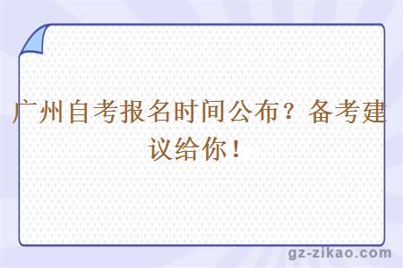 廣州自考報名時(shí)間公布？備考建議給你！