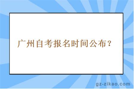 廣州自考報名時(shí)間是什么時(shí)候公布？