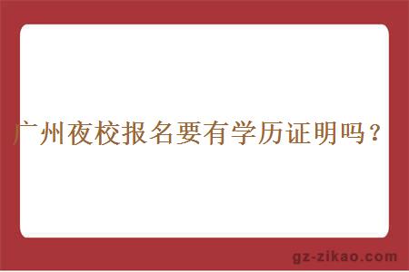 廣州夜校報名要有學(xué)歷證明嗎？