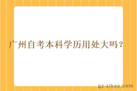 廣州自考本科學(xué)歷用處大嗎？