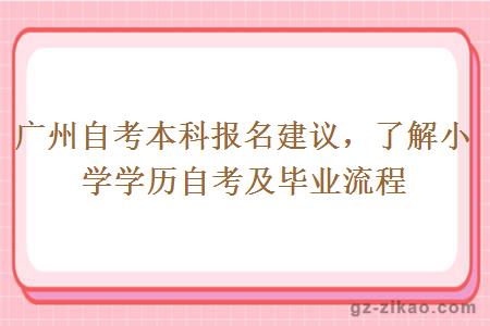 廣州自考本科報名建議，了解小學(xué)學(xué)歷自考及畢業(yè)流程