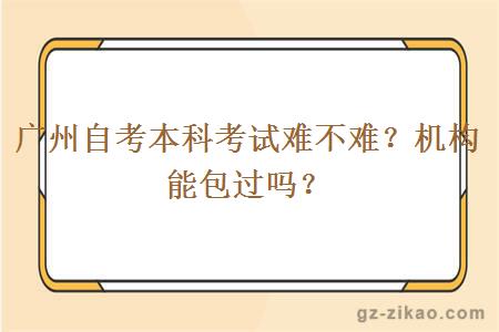 廣州自考本科考試難不難？機構能包過(guò)嗎？