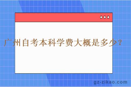 廣州自考本科學(xué)費大概是多少？
