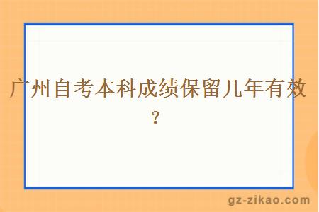 廣州自考本科成績(jì)保留幾年有效？