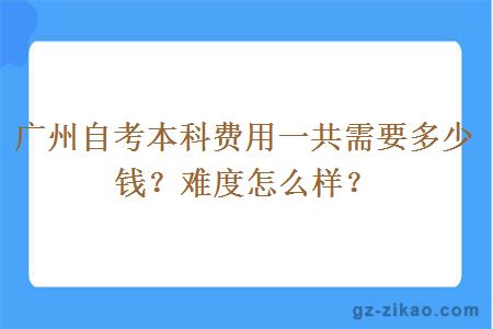 廣州自考本科費用一共需要多少錢(qián)？難度怎么樣？