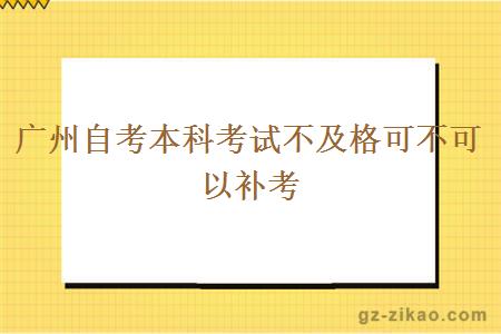 廣州自考本科考試不及格可不可以補考
