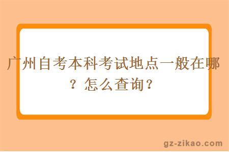 廣州自考本科考試地點(diǎn)一般在哪？怎么查詢(xún)？