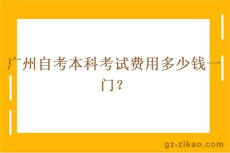廣州自考本科考試費用多少錢(qián)一門(mén)？
