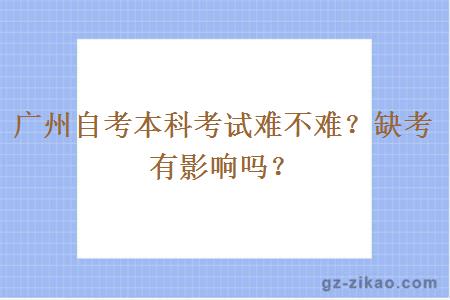 廣州自考本科考試難不難？缺考有影響嗎？