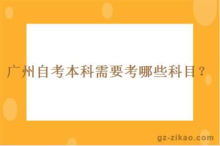 廣州自考本科需要考哪些科目？