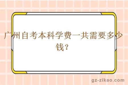 廣州自考本科學(xué)費一共需要多少錢(qián)？
