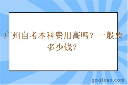 廣州自考本科費用高嗎？一般要多少錢(qián)？