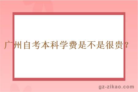 廣州自考本科學(xué)費是不是很貴？