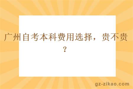 廣州自考本科費用選擇，貴不貴？